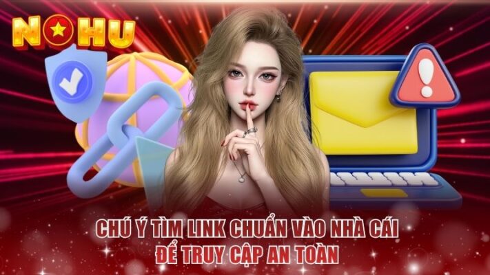Chú ý tìm link chuẩn vào nhà cái để truy cập an toàn
