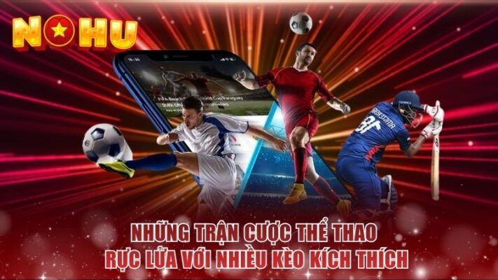 Những trận cược thể thao rực lửa với nhiều kèo kích thích
