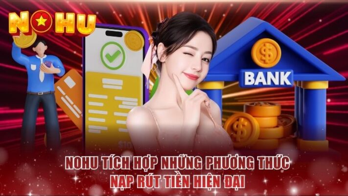 NOHU tích hợp những phương thức nạp rút tiền hiện đại 